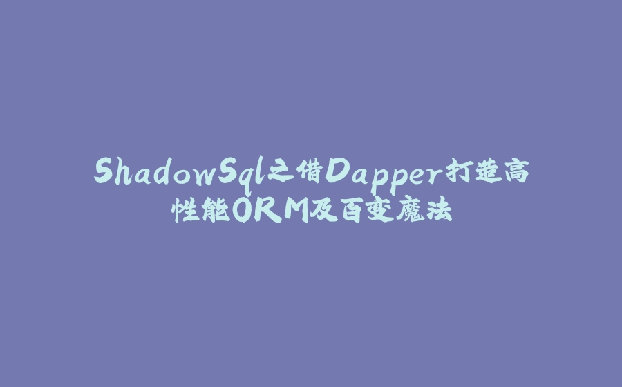 ShadowSql之借Dapper打造高性能ORM及百变魔法 - 拾光赋-拾光赋