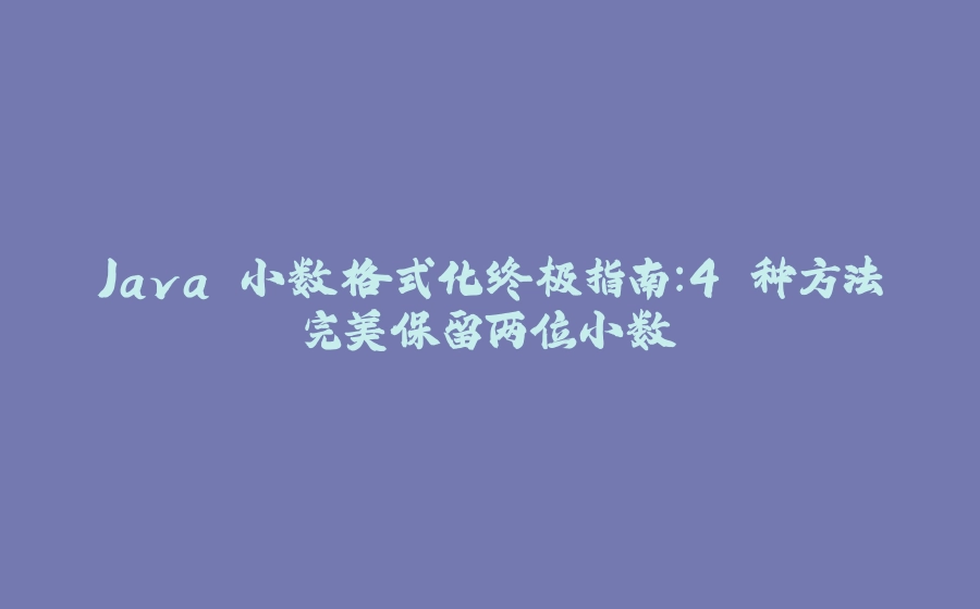 Java 小数格式化终极指南：4 种方法完美保留两位小数 - 拾光赋-拾光赋