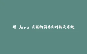 用 Java 实现的简易实时聊天系统-拾光赋