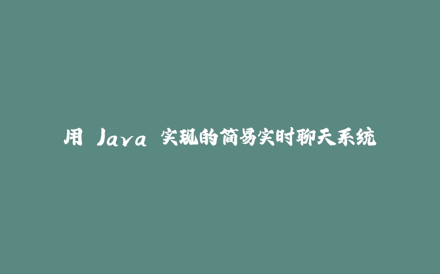 用 Java 实现的简易实时聊天系统 - 拾光赋-拾光赋
