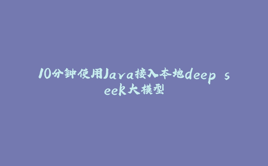 10分钟使用Java接入本地deep seek大模型 - 拾光赋-拾光赋