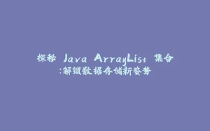 探秘 Java ArrayList 集合:解锁数据存储新姿势-拾光赋