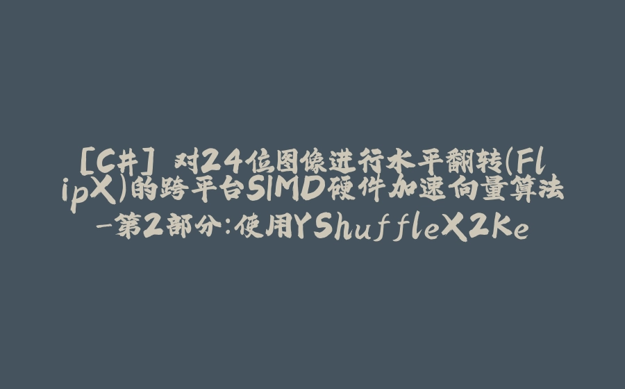 [C#] 对24位图像进行水平翻转(FlipX)的跨平台SIMD硬件加速向量算法-第2部分：使用YShuffleX2Kernel优化程序 - 拾光赋-拾光赋