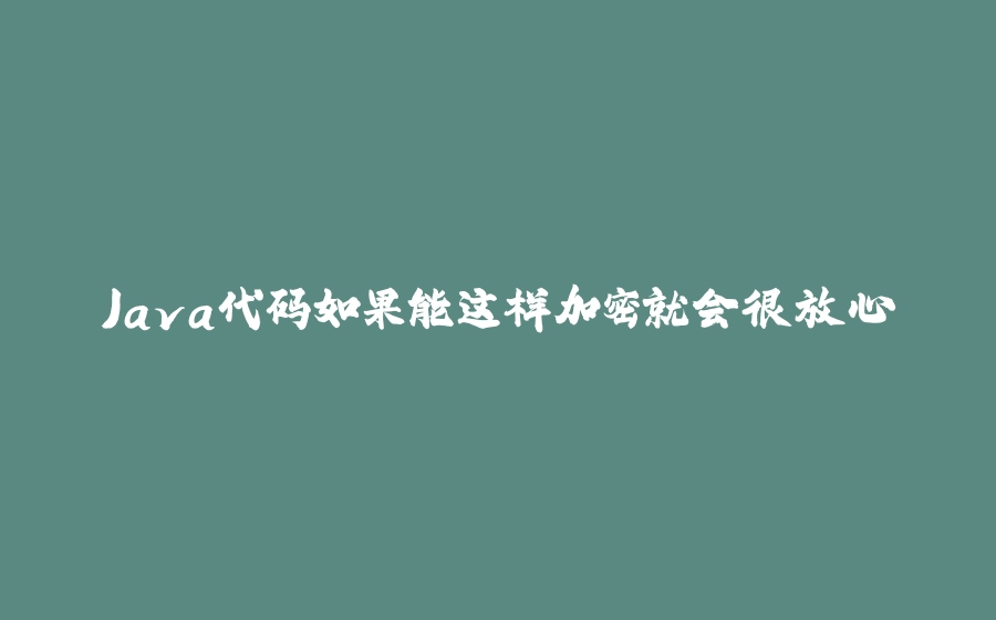 Java代码如果能这样加密就会很放心 - 拾光赋-拾光赋