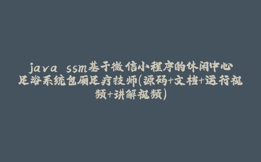 java ssm基于微信小程序的休闲中心足浴系统包厢足疗技师（源码+文档+运行视频+讲解视频） - 拾光赋-拾光赋