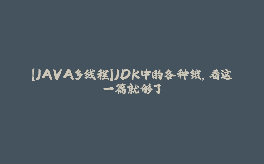 【JAVA多线程】JDK中的各种锁，看这一篇就够了 - 拾光赋-拾光赋