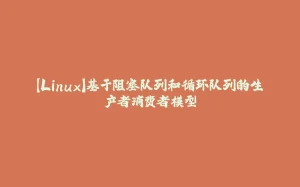 【Linux】基于阻塞队列和循环队列的生产者消费者模型-拾光赋