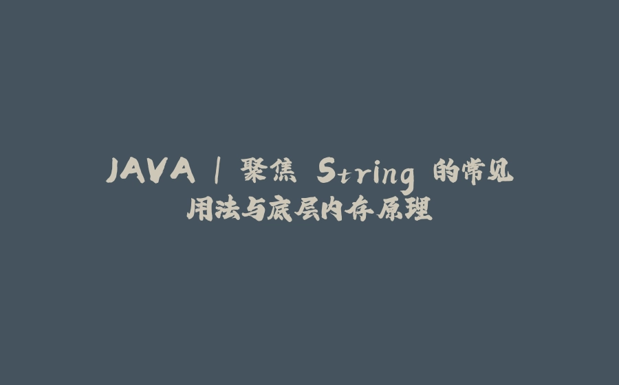 JAVA | 聚焦 String 的常见用法与底层内存原理 - 拾光赋-拾光赋