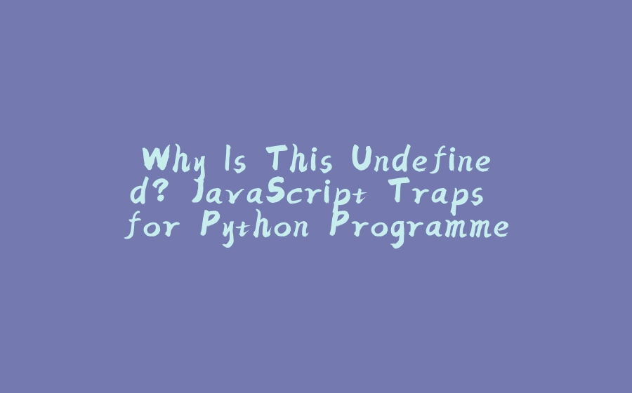 Why Is This Undefined? JavaScript Traps for Python Programmers - 拾光赋-拾光赋