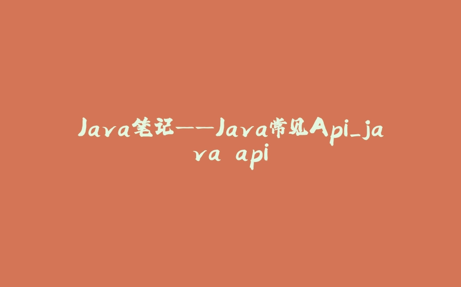 Java笔记——Java常见Api_java api - 拾光赋-拾光赋