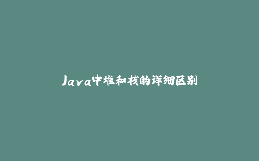 Java中堆和栈的详细区别 - 拾光赋-拾光赋