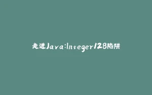 走进Java：Integer128陷阱-拾光赋