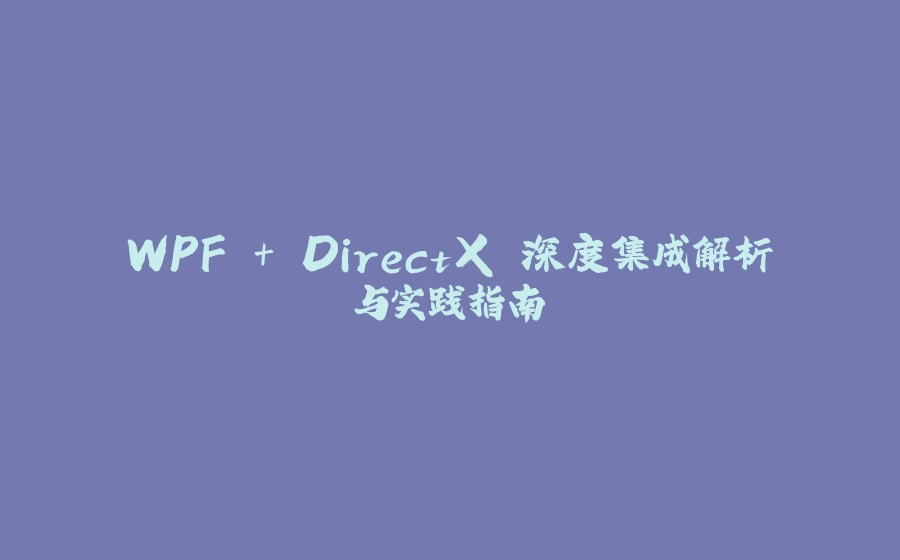 WPF + DirectX 深度集成解析与实践指南 - 拾光赋-拾光赋