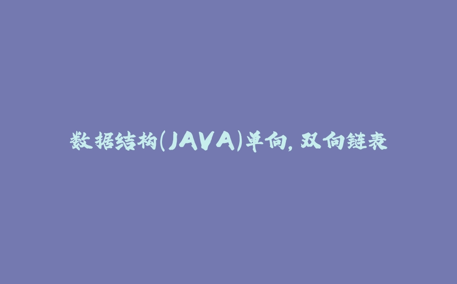 数据结构（JAVA）单向，双向链表 - 拾光赋-拾光赋