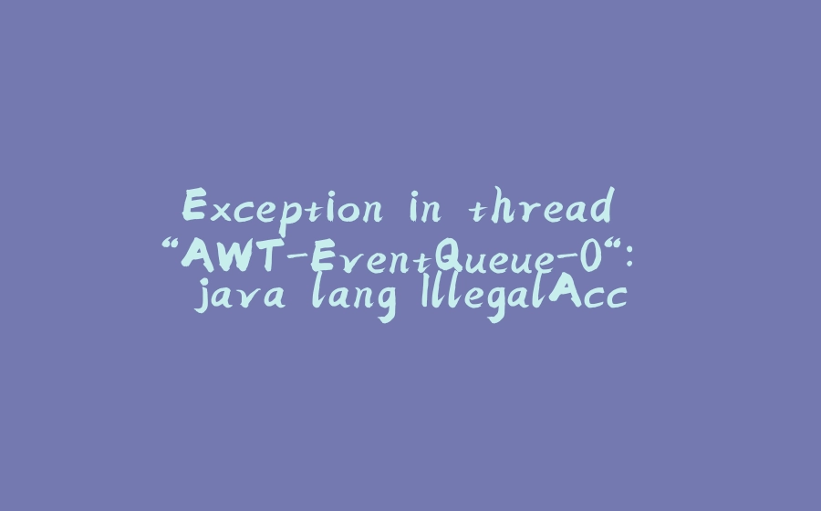 Exception in thread “AWT-EventQueue-0“: java.lang.IllegalAccessError: superclass access check failed - 拾光赋-拾光赋