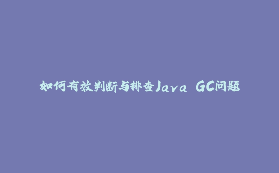 如何有效判断与排查Java GC问题 - 拾光赋-拾光赋