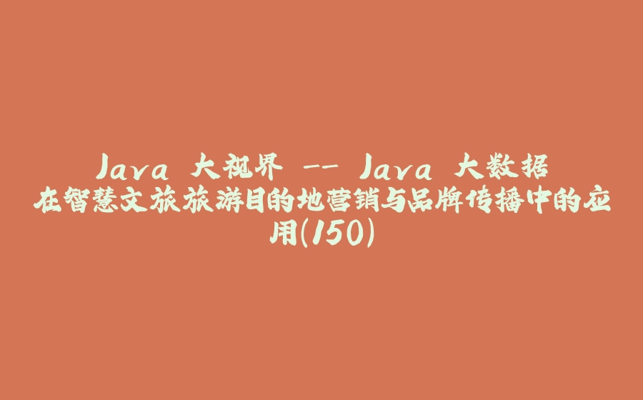 Java 大视界 - Java 大数据在智慧文旅旅游目的地营销与品牌传播中的应用（150） - 拾光赋-拾光赋