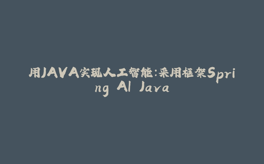 用JAVA实现人工智能：采用框架Spring AI Java - 拾光赋-拾光赋