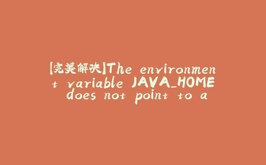 【完美解决】The environment variable JAVA_HOME does not point to a valid JVM installation. - 拾光赋-拾光赋