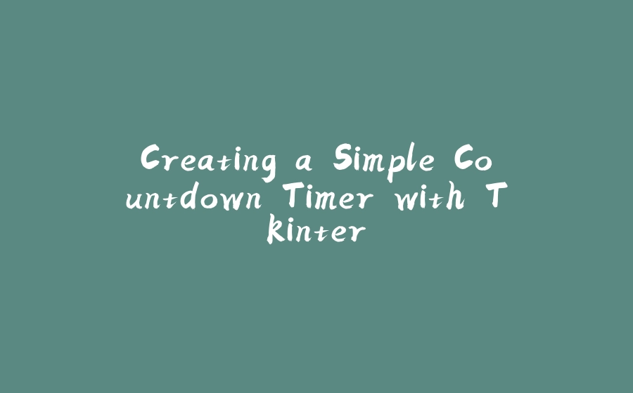Creating a Simple Countdown Timer with Tkinter - 拾光赋-拾光赋