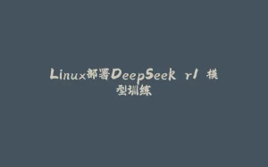 Linux部署DeepSeek r1 模型训练-拾光赋
