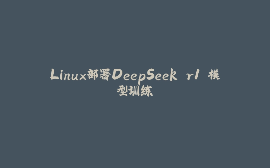 Linux部署DeepSeek r1 模型训练 - 拾光赋-拾光赋