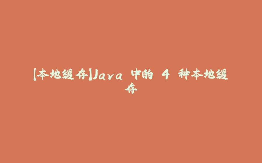 【本地缓存】Java 中的 4 种本地缓存 - 拾光赋-拾光赋
