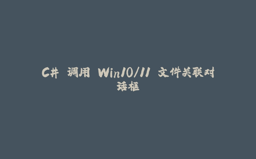 C# 调用 Win10/11 文件关联对话框 - 拾光赋-拾光赋