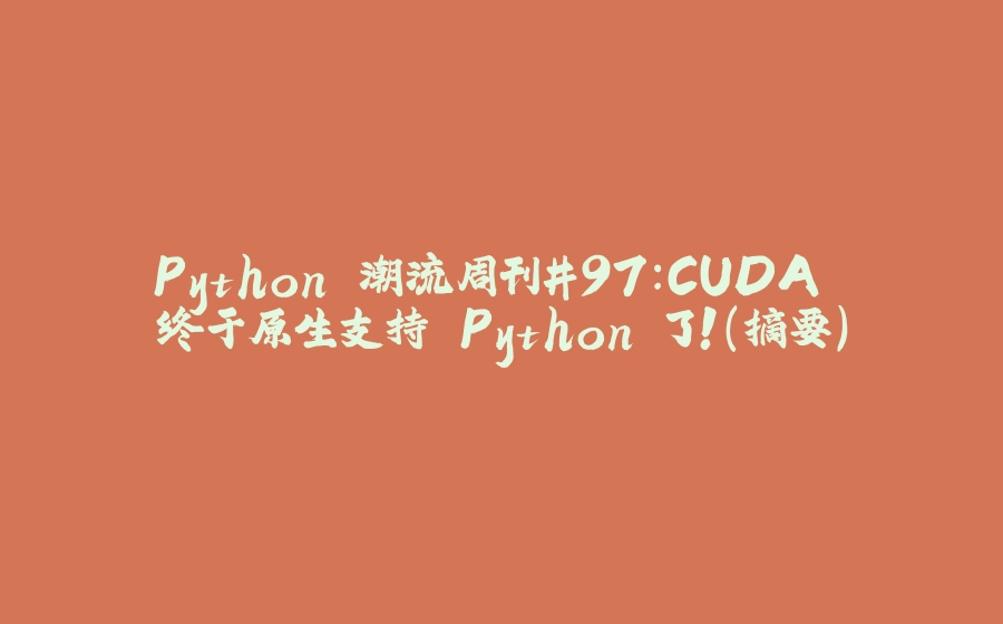 Python 潮流周刊#97：CUDA 终于原生支持 Python 了！（摘要） - 拾光赋-拾光赋