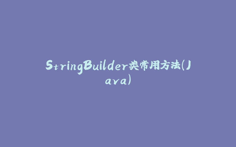 StringBuilder类常用方法（Java） - 拾光赋-拾光赋