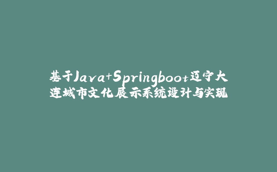 基于Java+Springboot辽宁大连城市文化展示系统设计与实现 - 拾光赋-拾光赋