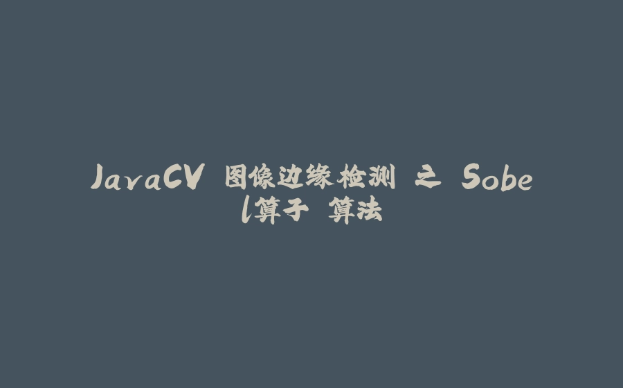 JavaCV 图像边缘检测 之 Sobel算子 算法 - 拾光赋-拾光赋
