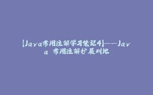 【Java常用注解学习笔记4】——Java 常用注解扩展对比-拾光赋