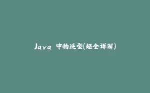 Java 中的泛型(超全详解)-拾光赋