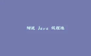 细说 Java 线程池-拾光赋