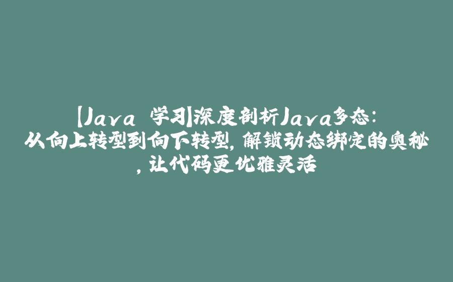 【Java 学习】深度剖析Java多态：从向上转型到向下转型，解锁动态绑定的奥秘，让代码更优雅灵活 - 拾光赋-拾光赋