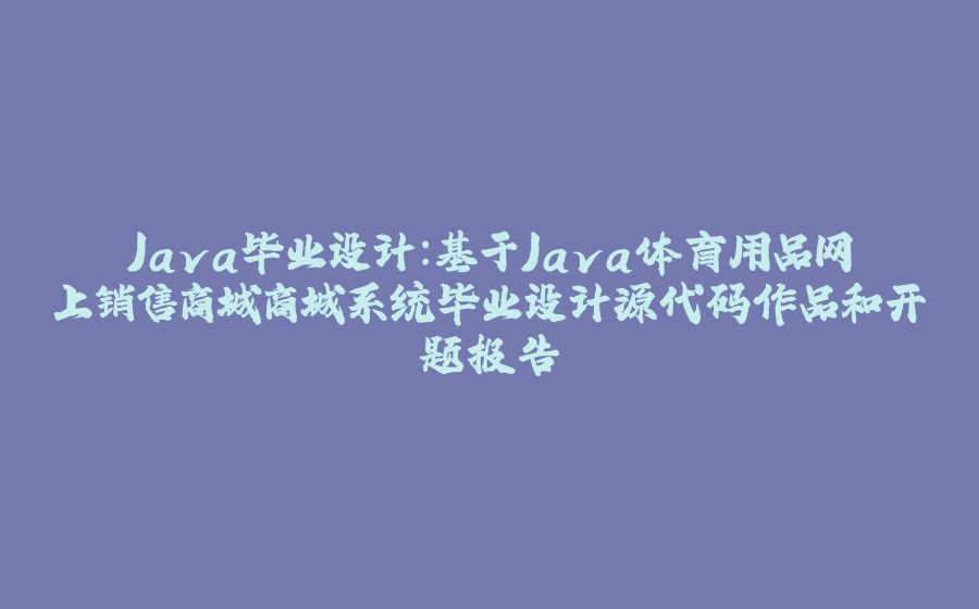 Java毕业设计：基于Java体育用品网上销售商城商城系统毕业设计源代码作品和开题报告 - 拾光赋-拾光赋