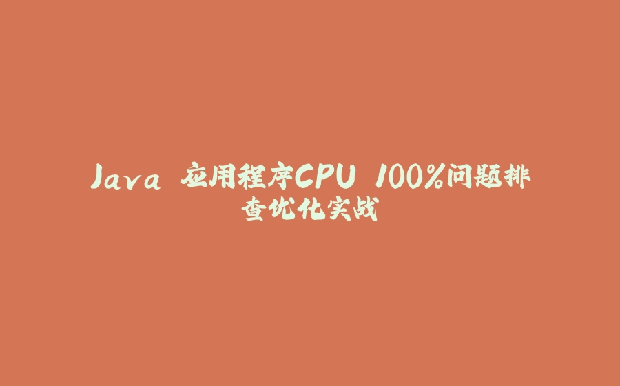 Java 应用程序CPU 100%问题排查优化实战 - 拾光赋-拾光赋