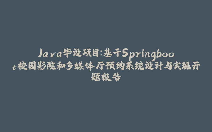 Java毕设项目：基于Springboot校园影院和多媒体厅预约系统设计与实现开题报告 - 拾光赋-拾光赋