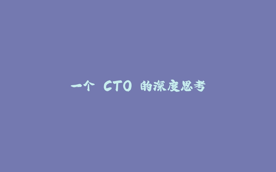一个 CTO 的深度思考 - 拾光赋-拾光赋