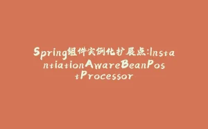 Spring组件实例化扩展点：InstantiationAwareBeanPostProcessor-拾光赋