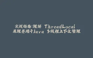 实战指南：理解 ThreadLocal 原理并用于Java 多线程上下文管理-拾光赋