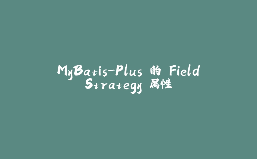 MyBatis-Plus 的 FieldStrategy 属性 - 拾光赋-拾光赋