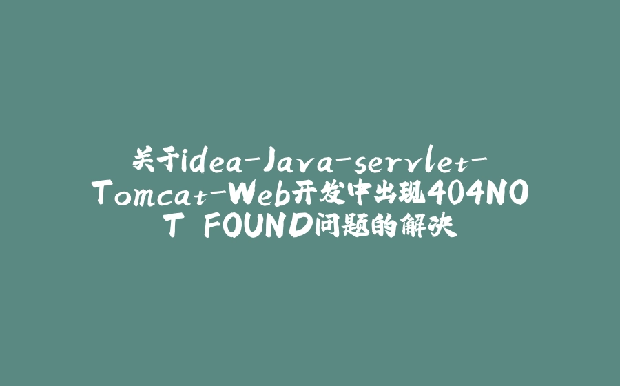 关于idea-Java-servlet-Tomcat-Web开发中出现404NOT FOUND问题的解决 - 拾光赋-拾光赋