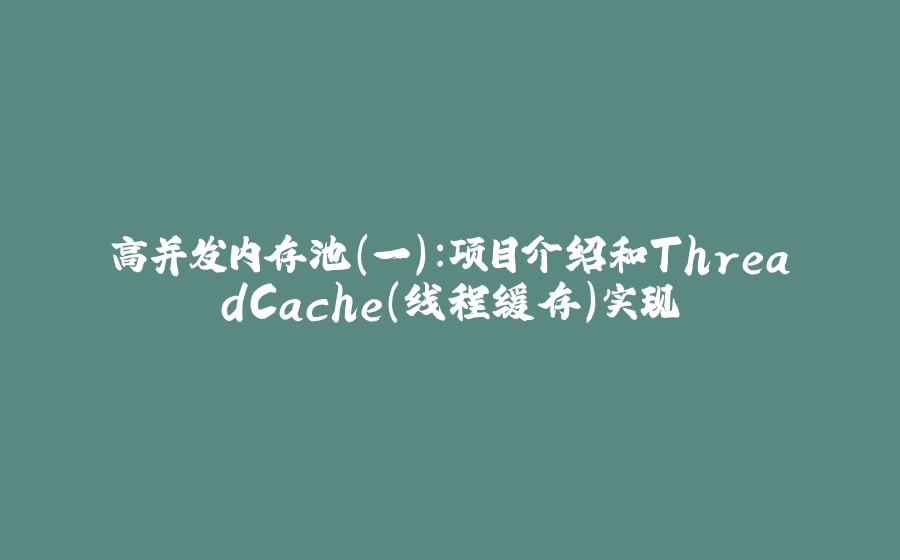高并发内存池（一）：项目介绍和ThreadCache（线程缓存）实现 - 拾光赋-拾光赋