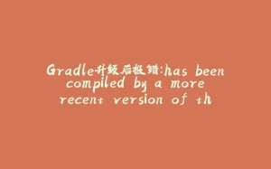Gradle升级后报错：has been compiled by a more recent version of the Java Runtime (class file version 55.0)-拾光赋