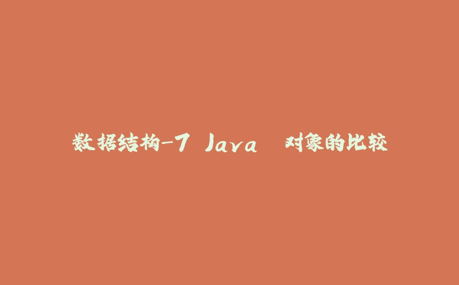 数据结构-7.Java. 对象的比较 - 拾光赋-拾光赋