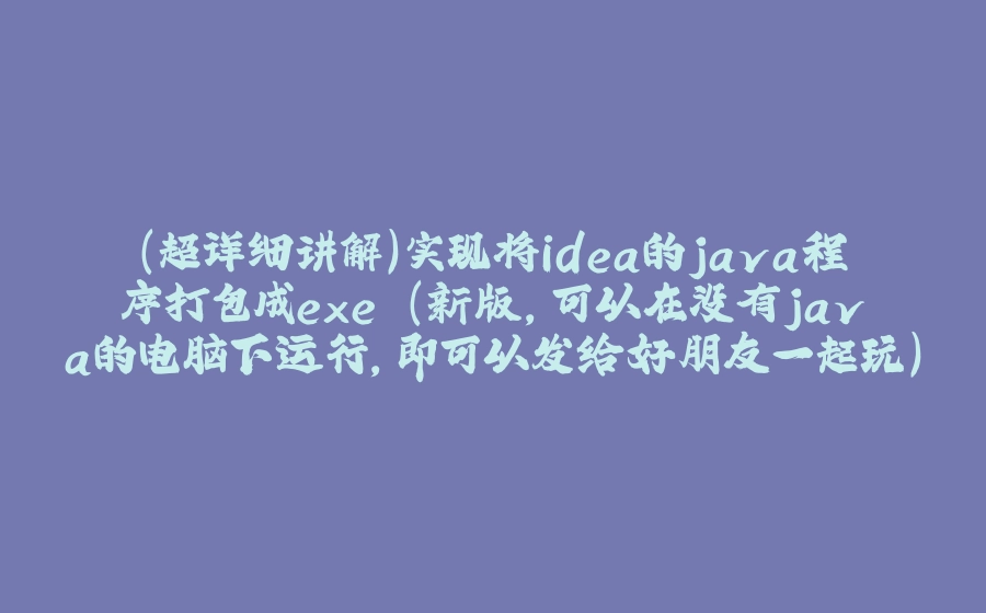 （超详细讲解）实现将idea的java程序打包成exe (新版,可以在没有java的电脑下运行，即可以发给好朋友一起玩),第二种报错 - 拾光赋-拾光赋