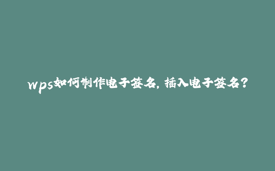 wps如何制作电子签名，插入电子签名？ - 拾光赋-拾光赋