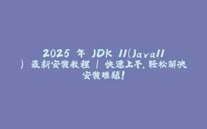2025 年 JDK 11（Java11） 最新安装教程 | 快速上手，轻松解决安装难题！-拾光赋